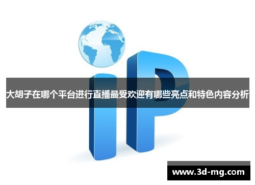 大胡子在哪个平台进行直播最受欢迎有哪些亮点和特色内容分析